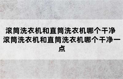 滚筒洗衣机和直筒洗衣机哪个干净 滚筒洗衣机和直筒洗衣机哪个干净一点